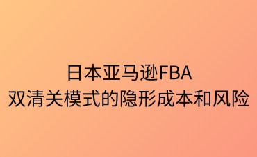 日本FBA雙清關(guān)模式的隱形成本與風(fēng)險解析