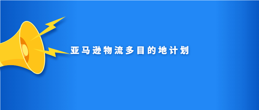 亞馬遜物流多目的地計劃是什么？